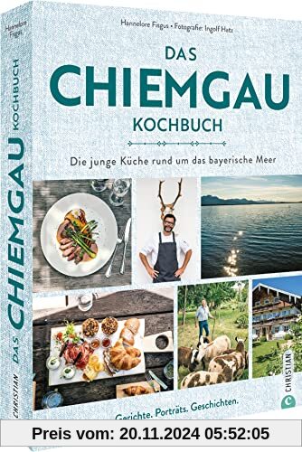 Das Chiemgau-Kochbuch: Die junge Küche rund um das bayerische Meer. Rezepte, Porträts, Geschichten.