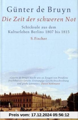 Die Zeit der schweren Not: Schicksale aus dem Kulturleben Berlins 1807 bis 1815: Schicksale aus dem Kulturleben Berlins 