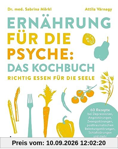 Ernährung für die Psyche: Das Kochbuch: Richtig essen für die Seele. 60 Rezepte bei Depressionen, Angststörungen, Zwangsstörungen, posttraumatischen Belastungsstörungen, Schlafstörungen u.v.m.