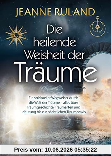 Die heilende Weisheit der Träume: Ein spiritueller Wegweiser durch die Welt der Träume – alles über Traumgeschichte, Traumarten und -deutung bis zur nächtlichen Traumpraxis
