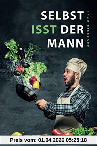 Selbst isst der Mann: Das Kochbuch für Männer, Anfänger & Talentfreie