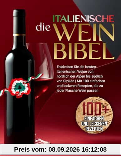 Die Italienische Weinbibel: Entdecken Sie die Besten Italienischen Weine von Nördlich der Alpen bis Südlich von Sizilien | Mit 100 Einfachen und Leckeren Rezepten, die zu Jeder Flasche Wein Passen