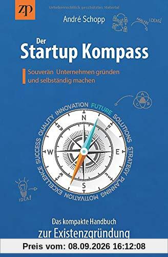 Der Startup Kompass - Das kompakte Handbuch zur Existenzgründung: Souverän Unternehmen gründen und selbständig machen