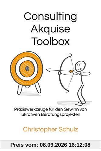 Consulting Akquise Toolbox: Praxiswerkzeuge für den Gewinn von lukrativen Beratungsprojekten