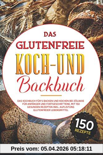 Das glutenfreie Koch- und Backbuch: Das Kochbuch für`s Backen und Kochen bei Zöliakie für Anfänger und Fortgeschrittene, mit 150 gesunden Rezepten inkl. Auflistung glutenfreier Lebensmittel