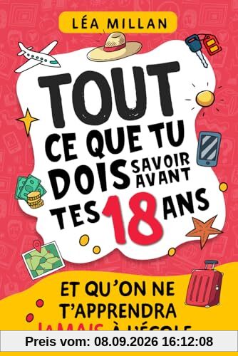 Tout ce que tu dois savoir avant tes 18 ans et qu’on ne t’apprendra jamais à l’école....: livre pour ados de 16 et 17 ans pour apprendre à gérer son ... Parcoursup, le permis, trouver un job etc...