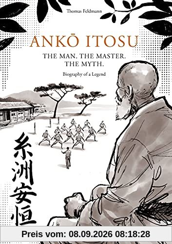 ANKŌ ITOSU. THE MAN. THE MASTER. THE MYTH.: Biography of a Legend