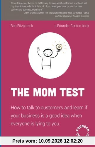 The Mom Test: How to talk to customers & learn if your business is a good idea when everyone is lying to you