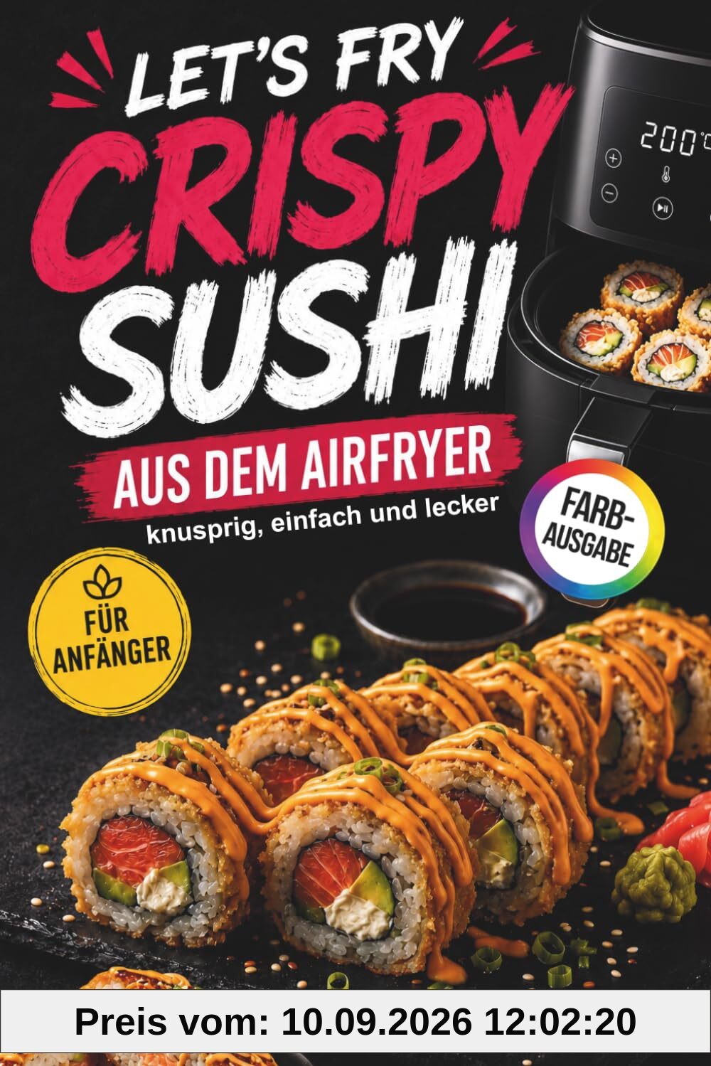 Let’s Fry – Crispy Sushi aus dem Airfryer: Moderne Sushi-Rezepte für Anfänger aus der Heißluftfritteuse für knusprigen Genuss zu Hause – von knusprigen Rollen bis Sushi-Burger und vieles mehr