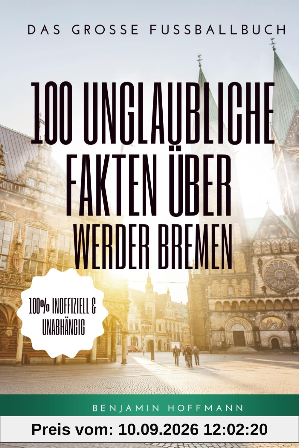 100 unglaubliche Fakten über Werder Bremen: Die geheimen Geschichten, Mythen und Legenden der Grün-Weißen: Das große Fussballbuch