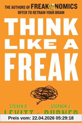 Think Like a Freak: The Authors of Freakonomics Offer to Retrain Your Brain
