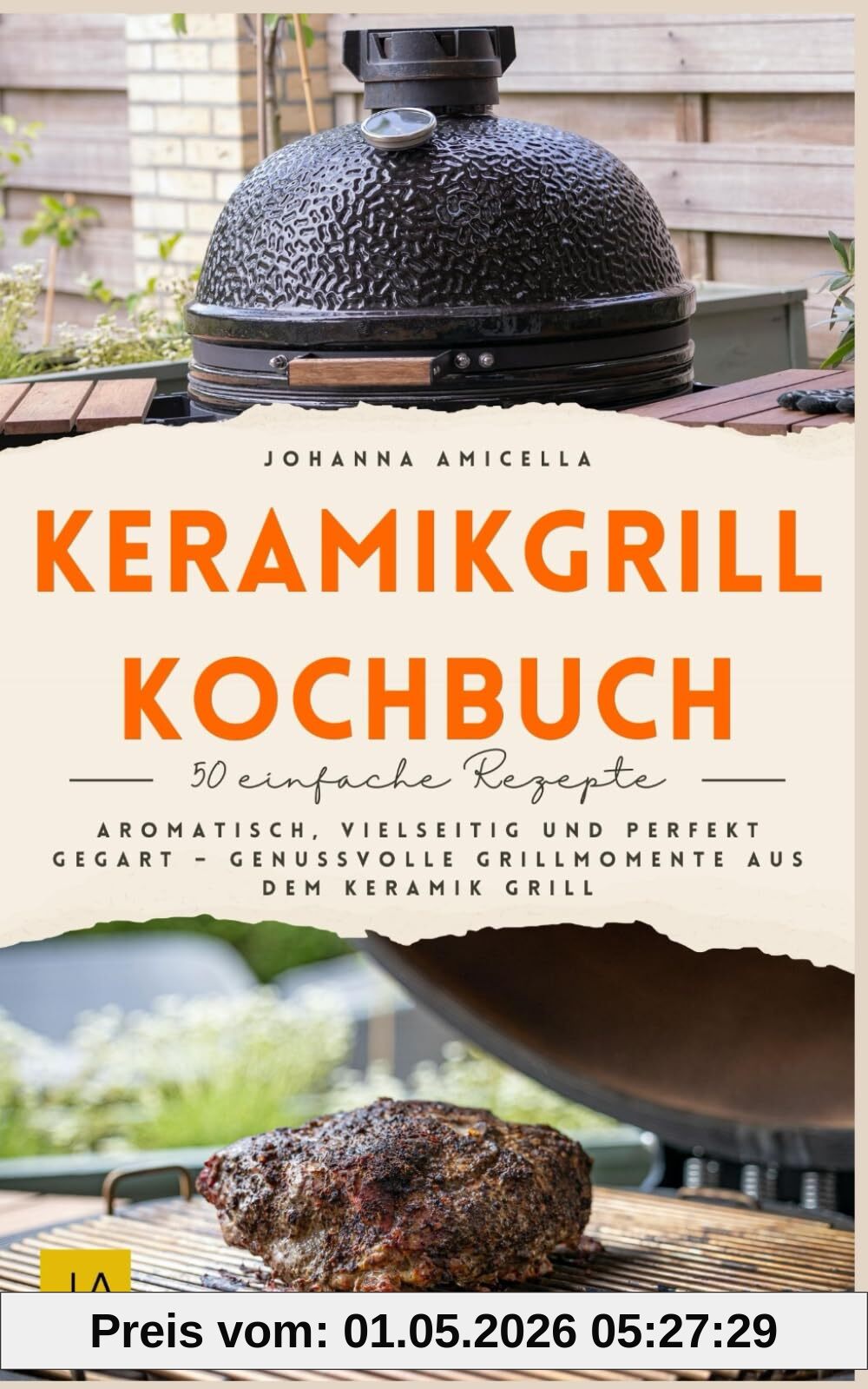 Keramikgrill Kochbuch: Aromatisch, vielseitig und perfekt gegart – Genussvolle Grillmomente aus dem Keramikgrill