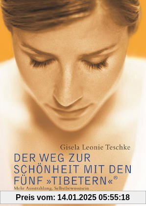 Der Weg zur Schönheit mit den Fünf »Tibetern«®: Mehr Austrahlung, Selbstbewusstsein und Attraktivität: Mehr Ausstrahlung