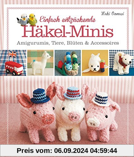 Einfach entzückende Häkel-Minis: Amigurumis, Tiere, Blüten & Accessoires