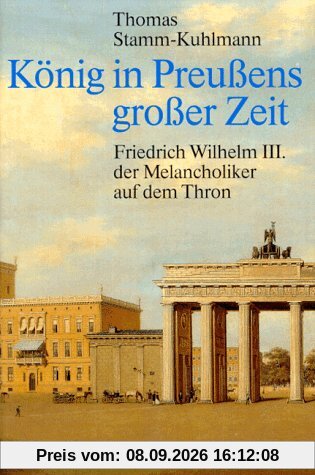 König in Preußens großer Zeit. Friedrich Wilhelm III. der Melancholiker auf dem Thron