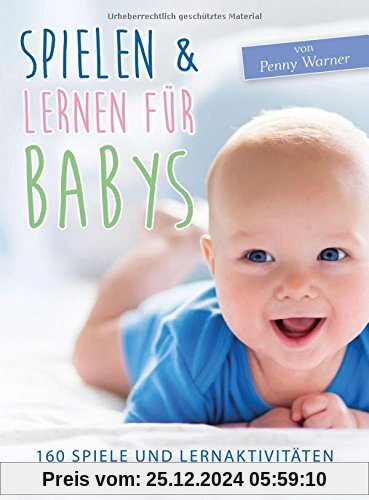 Spielen & Lernen für Babys: 160 Spiele und Lernaktivitäten für die ersten drei Jahre