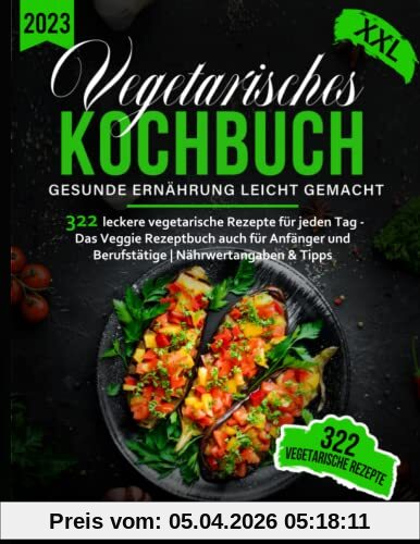 Vegetarisches Kochbuch XXL! 322 leckere vegetarische Gerichte für jeden Tag - Das Veggie Rezeptbuch auch für Anfänger und Berufstätige | Gesunde Ernährung leicht gemacht inkl. Nährwertangaben & Tipps