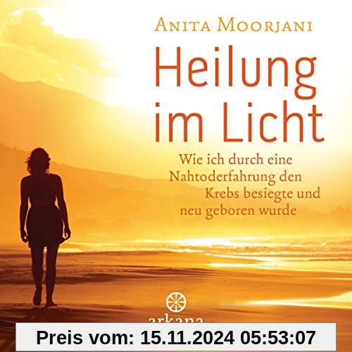 Heilung im  Licht: Wie ich durch eine Nahtoderfahrung den Krebs besiegte und neu geboren wurde