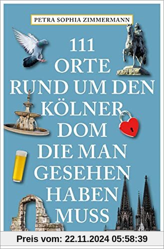 111 Orte rund um den Kölner Dom, die man gesehen haben muss: Reiseführer