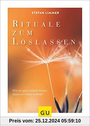 Rituale zum Loslassen: Wie wir ganz einfach Körper, Geist und Seele befreien (GU Mind & Soul Einzeltitel)