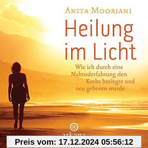 Heilung im  Licht: Wie ich durch eine Nahtoderfahrung den Krebs besiegte und neu geboren wurde