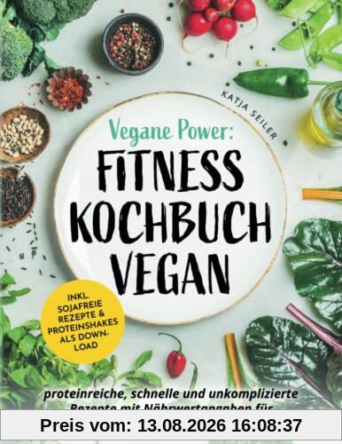 Vegane Power: Fitness Kochbuch vegan - proteinreiche, schnelle & unkomplizierte Rezepte mit Nährwertangaben für den Trainingsalltag – inkl. sojafreie Rezepte & Proteinshakes als Download