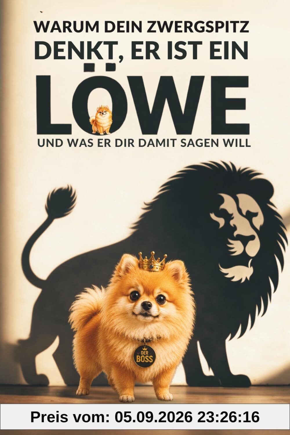 WARUM DEIN ZWERGSPITZ DENKT, ER IST EIN LÖWE: Und was er dir damit sagen will. Humorvolle Einblicke in Verhalten, Persönlichkeit und den Charakter deines Zwergspitzes