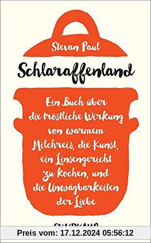 Schlaraffenland: Ein Buch über die tröstliche Wirkung von warmem Milchreis, die Kunst, ein Linsengericht zu kochen, und 