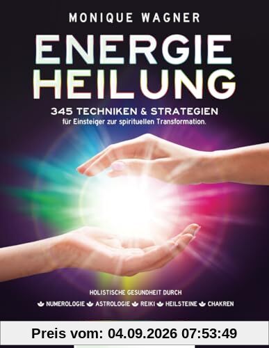 Energieheilung [Komplett 5-in-1]: 345 Techniken & Strategien für Einsteiger zur spirituellen Transformation. Holistische Gesundheit durch Numerologie | Astrologie | Reiki | Heilsteine | Chakren