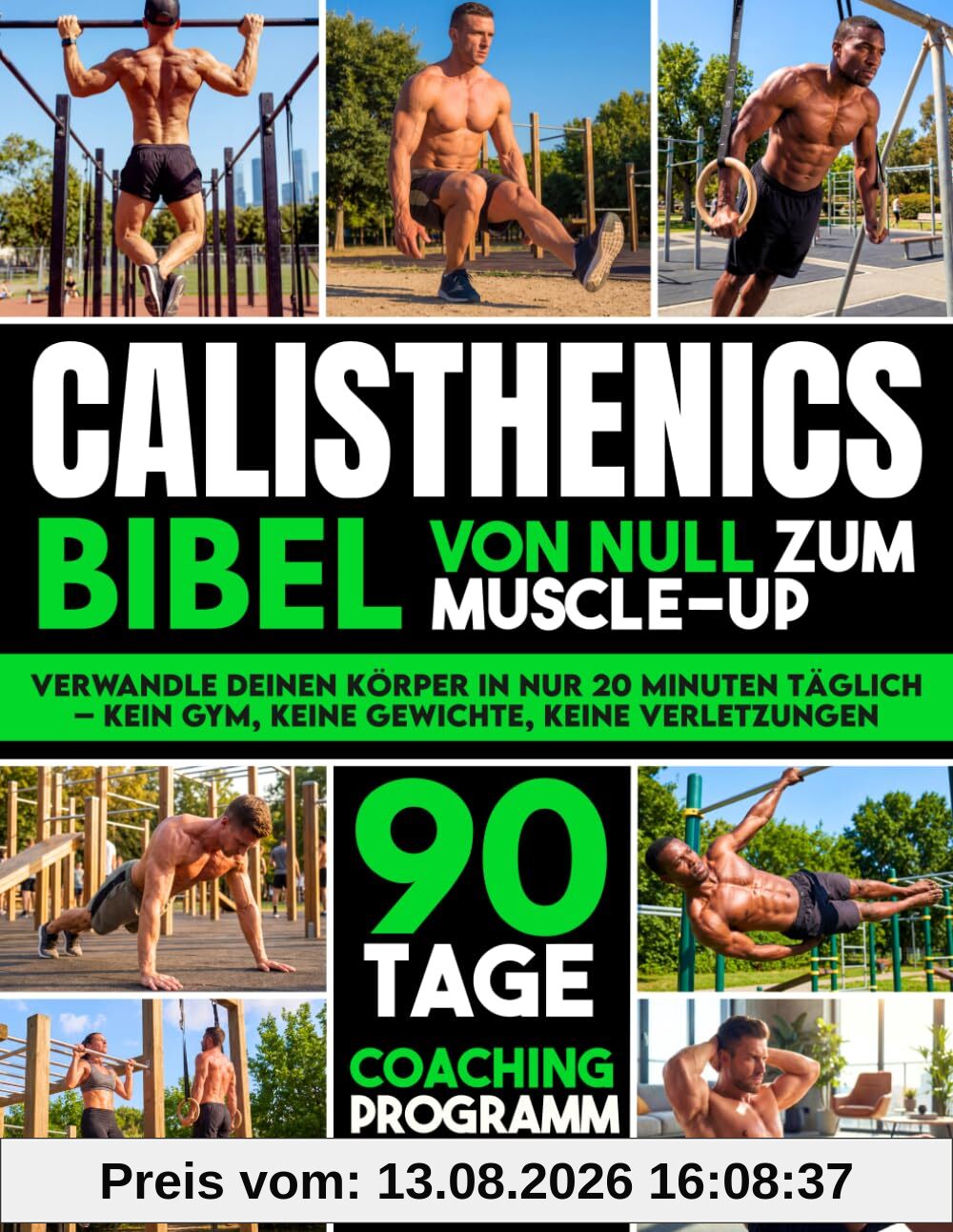 Die Calisthenics-Bibel: Der ultimative Leitfaden vom Anfänger zum Muscle-Up | Transformiere deinen Körper, baue Muskeln auf und trainiere verletzungsfrei mit einem 90-Tage-Bodyweight-Trainingsprogramm