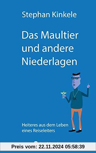 Das Maultier und andere Niederlagen: Heiteres aus dem Leben eines Reiseleiters