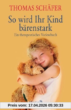 So wird Ihr Kind bärenstark: Ein therapeutisches Vorlesebuch