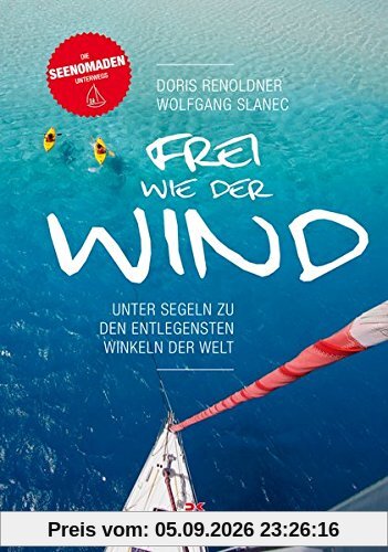 Frei wie der Wind: Unter Segeln zu den entlegensten Winkeln der Welt