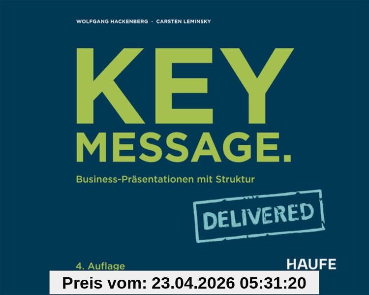 Key Message. Delivered: Business-Präsentationen mit Struktur (Haufe Fachbuch)