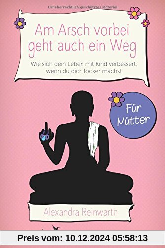 Am Arsch vorbei geht auch ein Weg – Für Mütter: Wie sich dein Leben mit Kind verbessert, wenn du dich locker machst