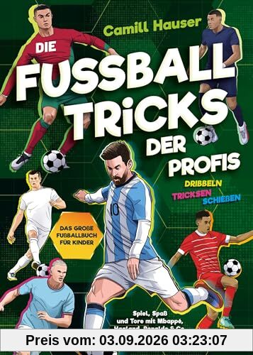 Die Fußball Tricks der Profis: Dribbeln, tricksen, schießen - Das große Fußball Buch für Kinder - Spiel, Spaß und Tore mit deinen Stars