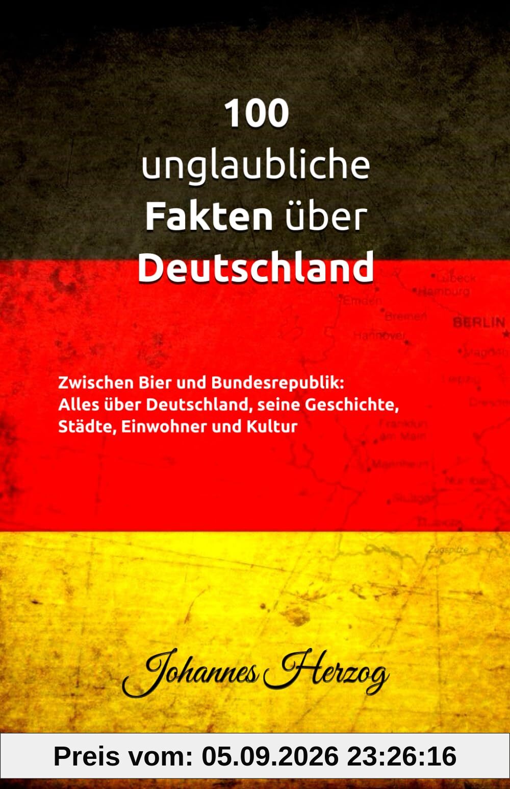 100 unglaubliche Fakten über Deutschland: Zwischen Bier und Bundesrepublik: Alles über Deutschland, seine Geschichte, Städte, Einwohner und Kultur
