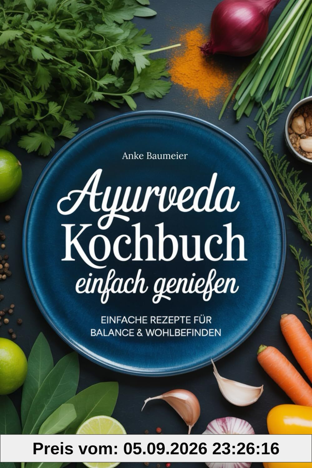 Ayurveda Kochbuch - einfach genießen: Einfache Rezepte für Balance & Wohlbefinden