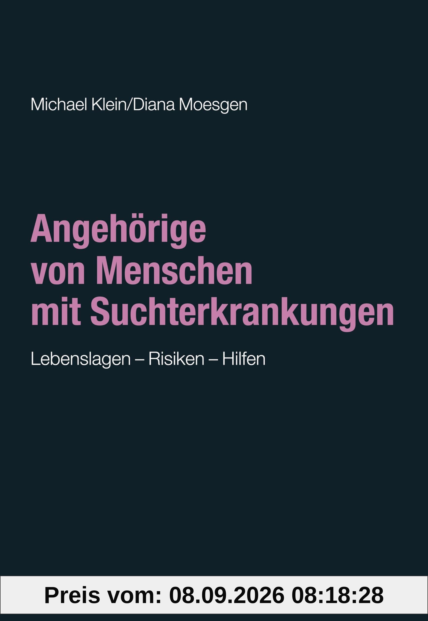 Angehörige von Menschen mit Suchterkrankungen: Lebenslagen - Risiken - Hilfen (Sucht: Risiken - Formen - Interventionen: Interdisziplinäre Ansätze von der Prävention zur Therapie)