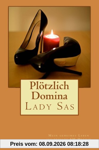 Plötzlich Domina - mein geheimes Leben als Private SM-Herrin