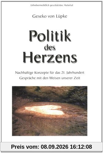Politik des Herzens: Nachhaltige Konzepte für das 21. Jahrhundert. Gespräche mit den Weisen unserer Zeit