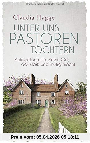 Unter uns Pastorentöchtern: Aufwachsen an einem Ort, der stark und mutig macht