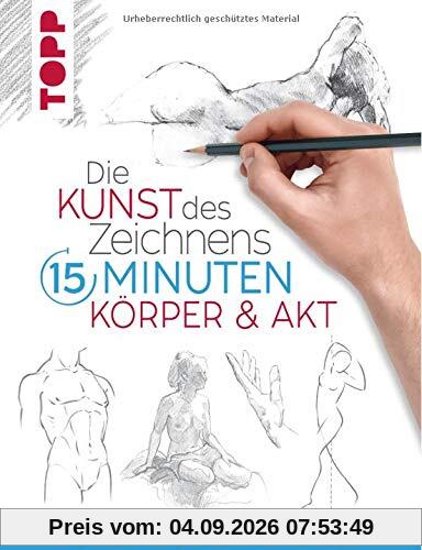 Die Kunst des Zeichnens 15 Minuten. Körper & Akt: Mit gezieltem Training in 15 Minuten zum Zeichenprofi