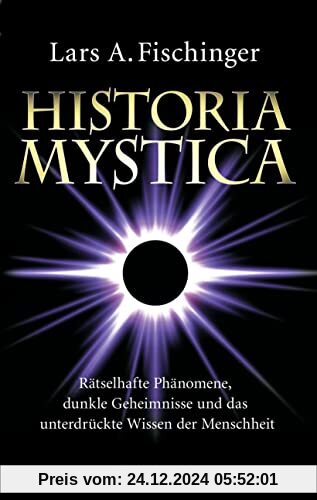 Historia Mystica. Rätselhafte Phänomene, dunkle Geheimnisse und das unterdrückte Wissen der Menschheit: Unerklärlich, fa