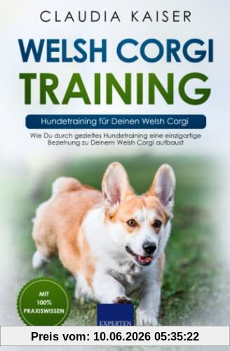 Welsh Corgi Training – Hundetraining für Deinen Welsh Corgi: Wie Du durch gezieltes Hundetraining eine einzigartige Beziehung zu Deinem Welsh Corgi aufbaust