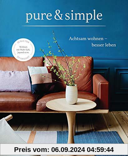 pure & simple: Achtsam wohnen – besser leben: Die neue Form der Einfachheit: Wabi-Sabi, Japandi uvm.