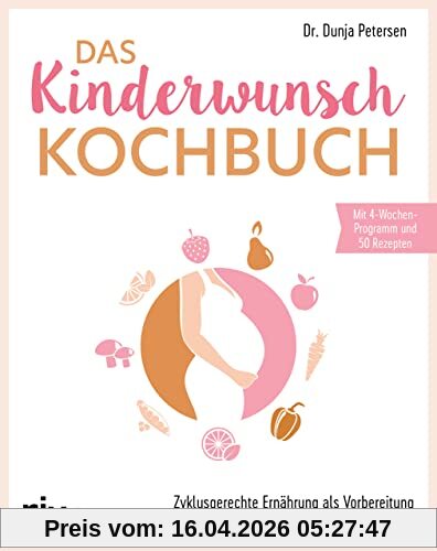 Das Kinderwunsch-Kochbuch: Zyklusgerechte Ernährung als Vorbereitung auf eine gesunde Schwangerschaft. Für hormonelle Balance und Förderung der Empfängnis