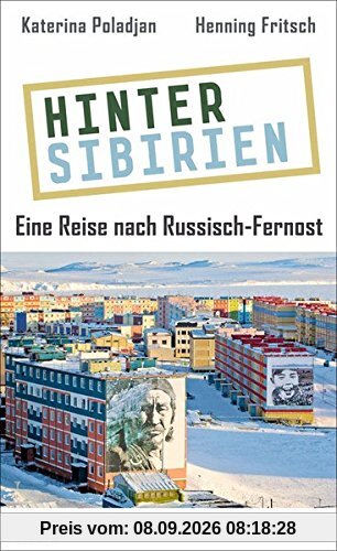 Hinter Sibirien: Eine Reise nach Russisch-Fernost