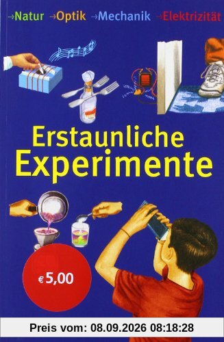 Erstaunliche Experimente: Natur, Optik, Mechanik, Elektrizität