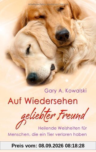 Auf Wiedersehen, geliebter Freund - Heilende Weisheiten für Menschen, die ein Tier verloren haben